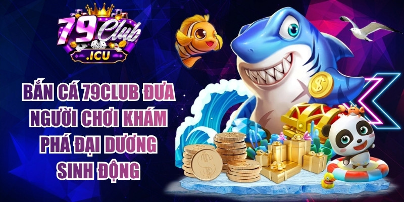 79CLUB - Trang Chủ Đăng Nhập 79club.com Uy Tín #1 | Tặng 79K 14 Bắn cá 79club đưa người chơi khám phá đại dương sinh động