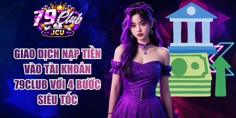 79CLUB - Trang Chủ Đăng Nhập 79club.com Uy Tín #1 | Tặng 79K 16 Giao dịch nạp tiền vào tài khoản 79club với 4 bước siêu tốc