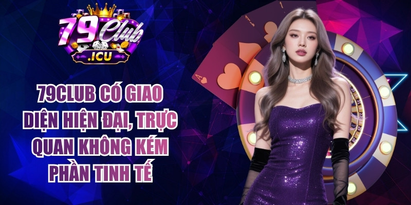 79CLUB - Trang Chủ Đăng Nhập 79club.com Uy Tín #1 | Tặng 79K 11 79club có giao diện hiện đại, trực quan không kém phần tinh tế