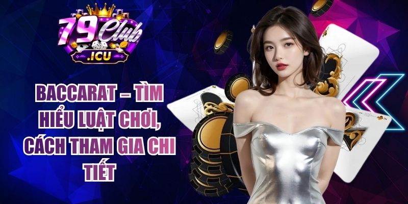 Baccarat – Tìm Hiểu Luật Chơi, Cách Tham Gia Chi Tiết