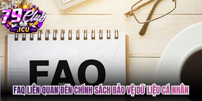 FAQ liên quan đến chính sách bảo vệ dữ liệu cá nhân