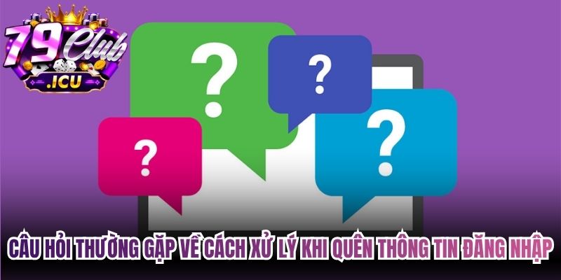 Câu hỏi thường gặp về cách xử lý khi quên thông tin đăng nhập