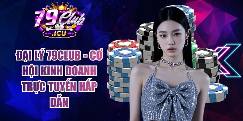 Đại Lý 79club - Cơ Hội Kinh Doanh Trực Tuyến Hấp Dẫn