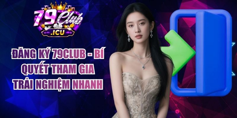 Đăng Ký 79club - Bí Quyết Tham Gia Trải Nghiệm Nhanh 