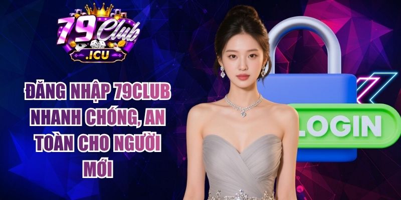 Đăng nhập 79club nhanh chóng, an toàn cho người mới