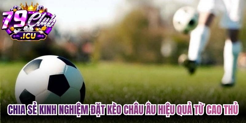 Kèo Châu Âu - Hướng Dẫn Đọc Kèo Chi Tiết Cho Anh Em 3 Chia sẻ kinh nghiệm đặt kèo châu Âu hiệu quả từ cao thủ