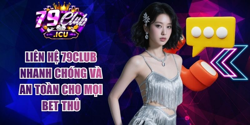 Liên Hệ 79club Nhanh Chóng Và An Toàn Cho Mọi Bet Thủ