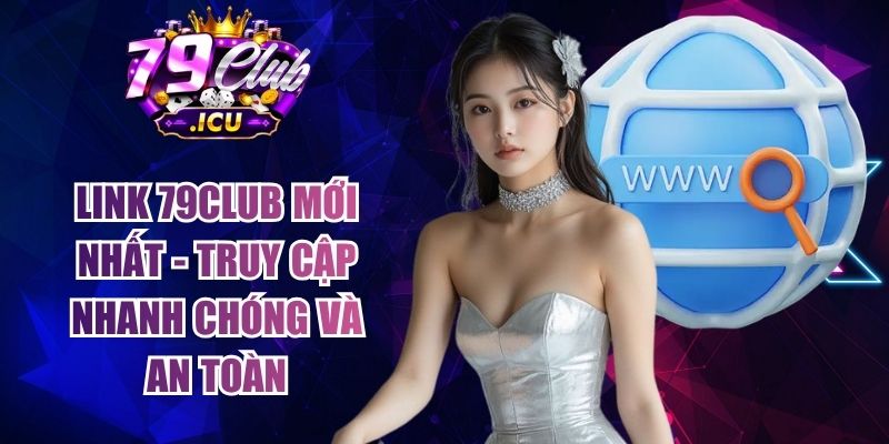 Link 79club Mới Nhất - Truy Cập Nhanh Chóng Và An Toàn