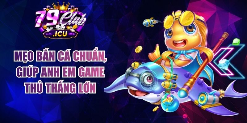 Mẹo Bắn Cá Chuẩn, Giúp Anh Em Game Thủ Thắng Lớn