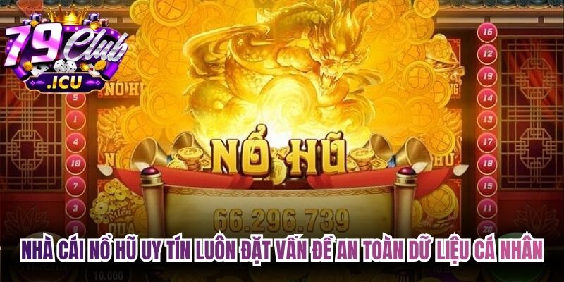 Nhà cái Nổ hũ uy tín luôn đặt vấn đề an toàn dữ liệu cá nhân lên hàng đầu