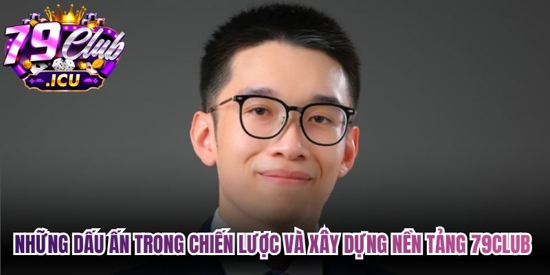 Những dấu ấn trong chiến lược và xây dựng nền tảng 79club của tác giả