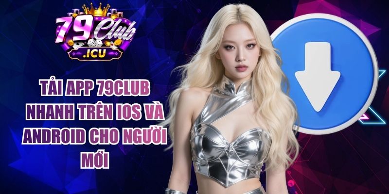 Tải App 79club Nhanh Trên Ios Và Android Cho Người Mới