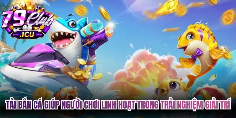 Tải Bắn Cá Miễn Phí – Hướng Dẫn Anh Em Cài Đặt Nhanh 1 Tải bắn cá giúp người chơi linh hoạt trong trải nghiệm giải trí