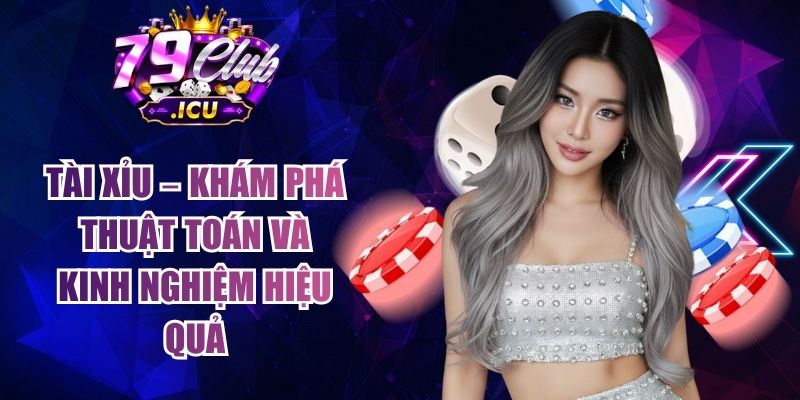 Tài Xỉu – Khám Phá Thuật Toán Và Kinh Nghiệm Hiệu Quả