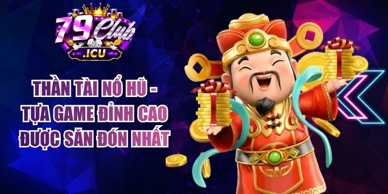 Thần Tài Nổ Hũ - Tựa Game Đỉnh Cao Được Săn Đón Nhất