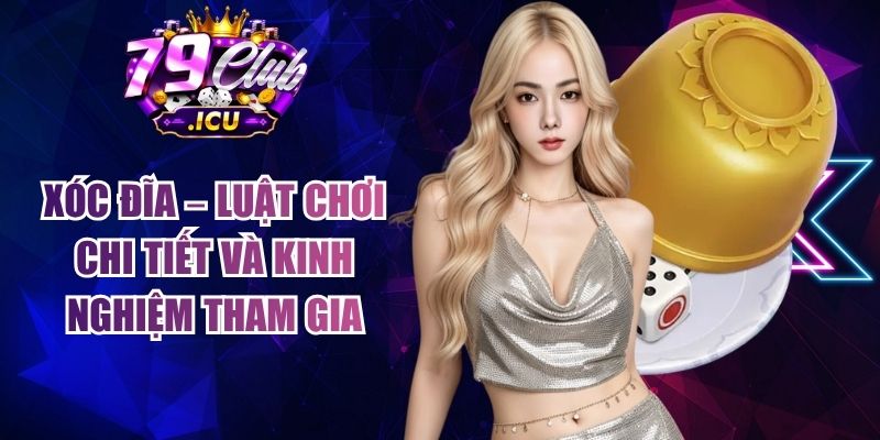 Xóc Đĩa – Luật Chơi Chi Tiết Và Kinh Nghiệm Tham Gia